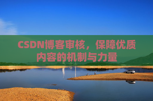CSDN博客审核，保障优质内容的机制与力量